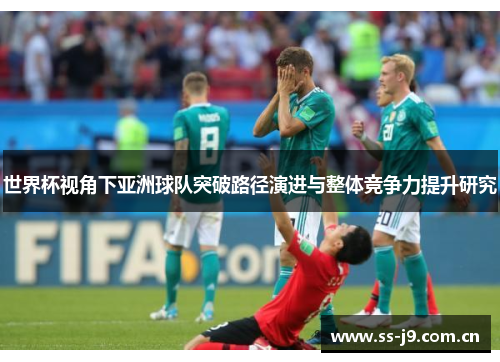 世界杯视角下亚洲球队突破路径演进与整体竞争力提升研究 世界杯视角下亚洲球队突破路径演进与整体竞争力提升研究