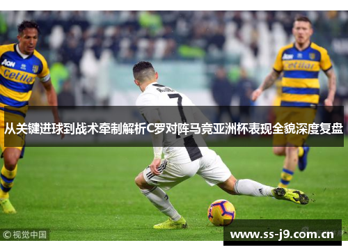 从关键进球到战术牵制解析C罗对阵马竞亚洲杯表现全貌深度复盘 从关键进球到战术牵制解析C罗对阵马竞亚洲杯表现全貌深度复盘