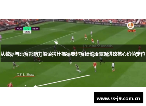 从数据与比赛影响力解读拉什福德英超赛场统治表现进攻核心价值定位 从数据与比赛影响力解读拉什福德英超赛场统治表现进攻核心价值定位